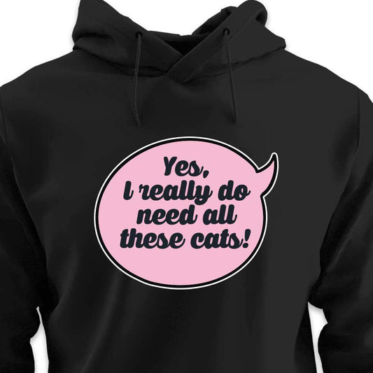 Yes, I Really Do Need All These Cats - HOODIE (Unisex)