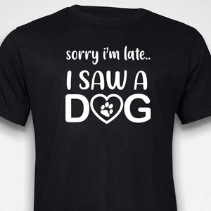 Sorry I'm Late...I Saw A Dog  T-SHIRT