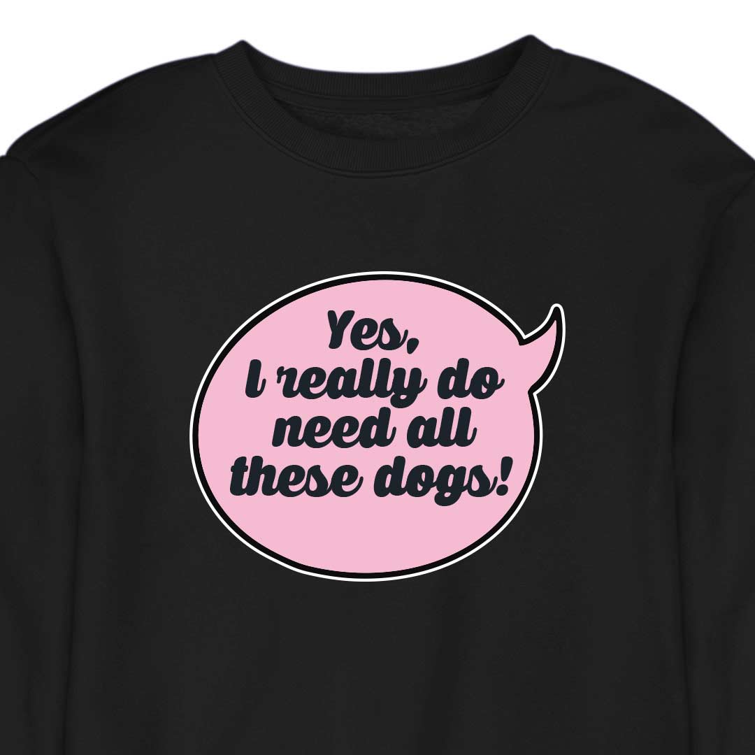 Yes, I Really Do Need All These Dogs - CREWNECK (Unisex)