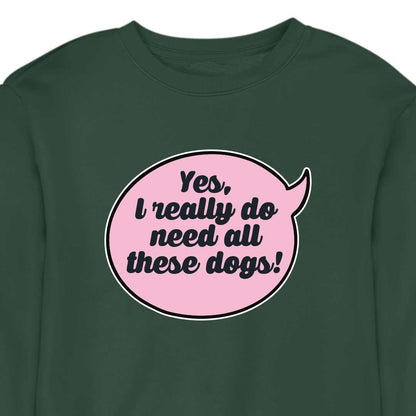 Yes, I Really Do Need All These Dogs - CREWNECK (Unisex)