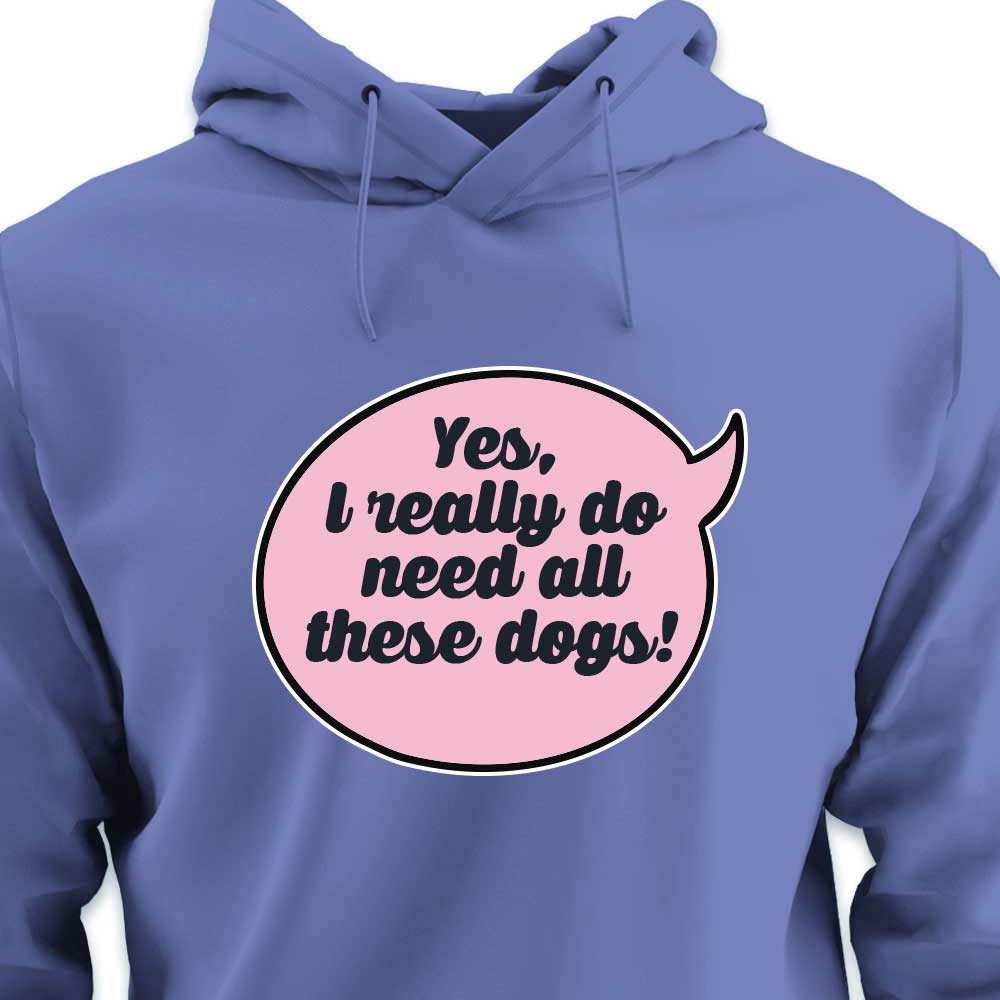 Yes, I Really Do Need All These Dogs - HOODIE (Unisex)