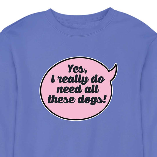 Yes, I Really Do Need All These Dogs - CREWNECK (Unisex)