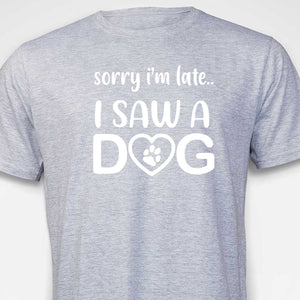 Sorry I'm Late...I Saw A Dog  T-SHIRT