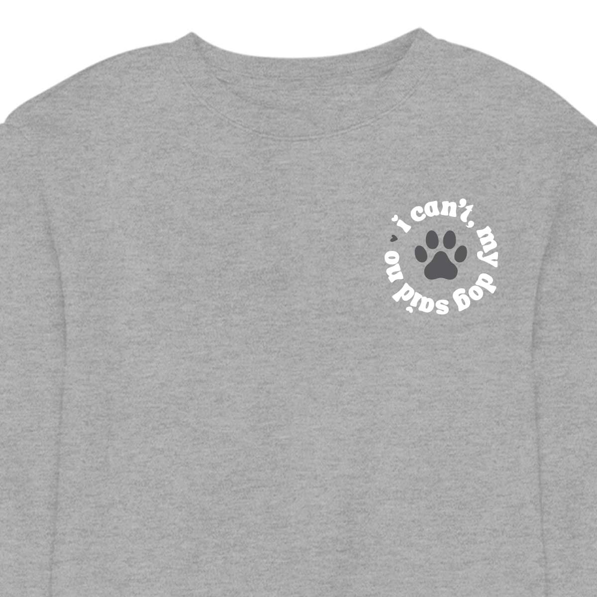 I Can't My Dog Said No - CREWNECK (Unisex)