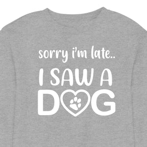 Sorry I'm Late...I Saw A Dog - CREWNECK (Unisex)