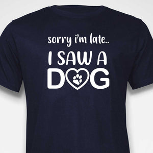 Sorry I'm Late...I Saw A Dog  T-SHIRT