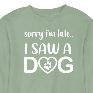 Sorry I'm Late...I Saw A Dog - CREWNECK (Unisex)