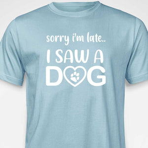 Sorry I'm Late...I Saw A Dog  T-SHIRT