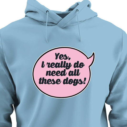 Yes, I Really Do Need All These Dogs - HOODIE (Unisex)