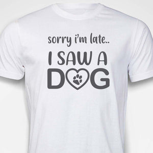 Sorry I'm Late...I Saw A Dog  T-SHIRT