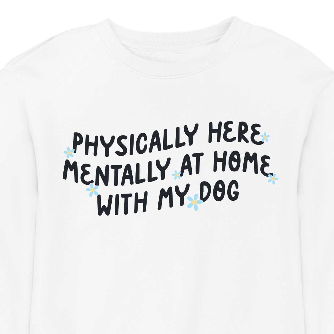 Physically Here, Mentally at Home With My Dog - CREWNECK (Unisex)